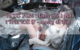 Vf555 2026 đánh giá 1 phút trên iOS 17   mạng di động
