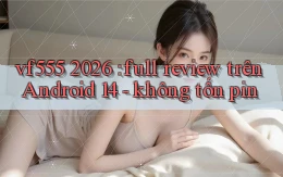 vf555 2026 full review trên Android 14   không tốn pin