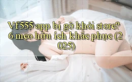 Vf555 app bị gỡ khỏi store 6 mẹo hữu ích khắc phục (2025)