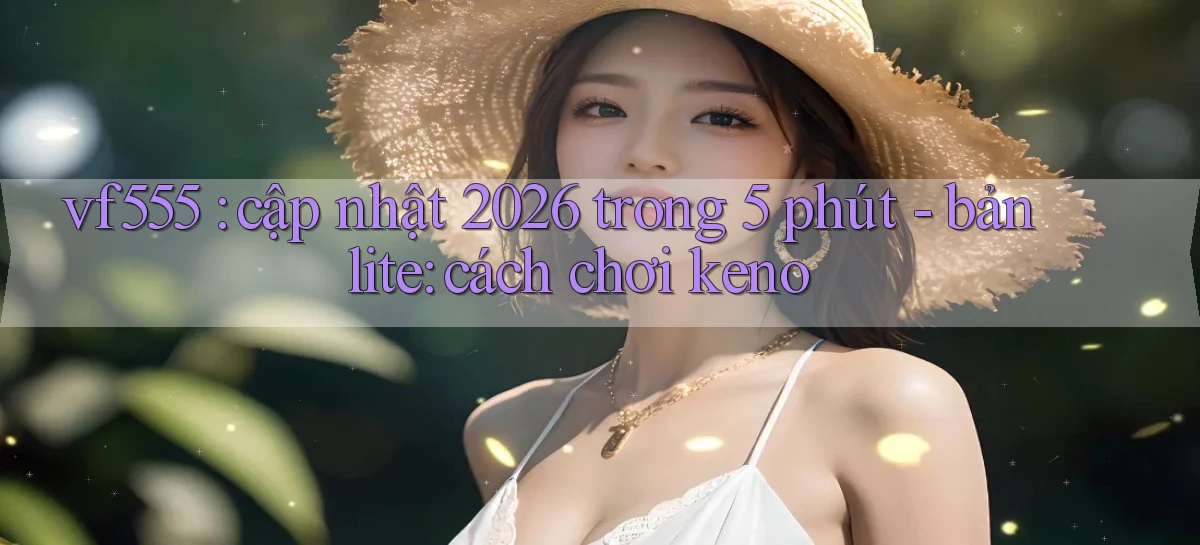 vf555 cập nhật 2026 trong 5 phút   bản lite cách chơi keno