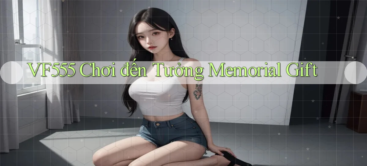 vf555  chơi đến tưởng memorial gift