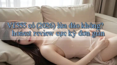 Vf555 có (2026) lừa đảo không honest review cực kỳ đơn giản