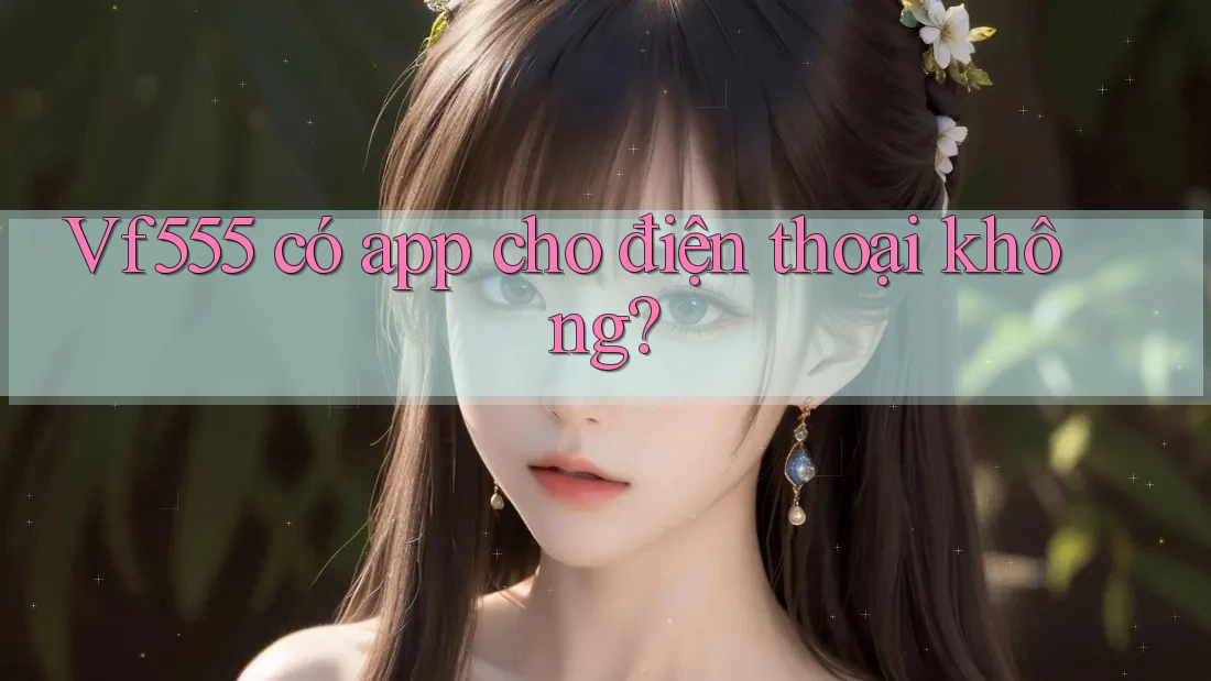 Vf555 có app cho điện thoại không? Vf555 có app cho điện thoại không?