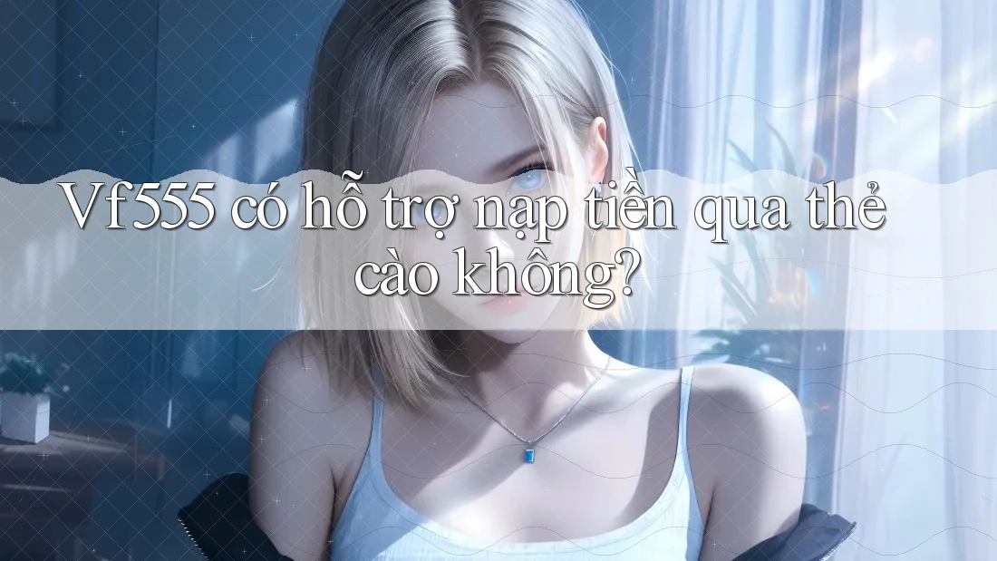 Vf555 có hỗ trợ nạp tiền qua thẻ cào không?