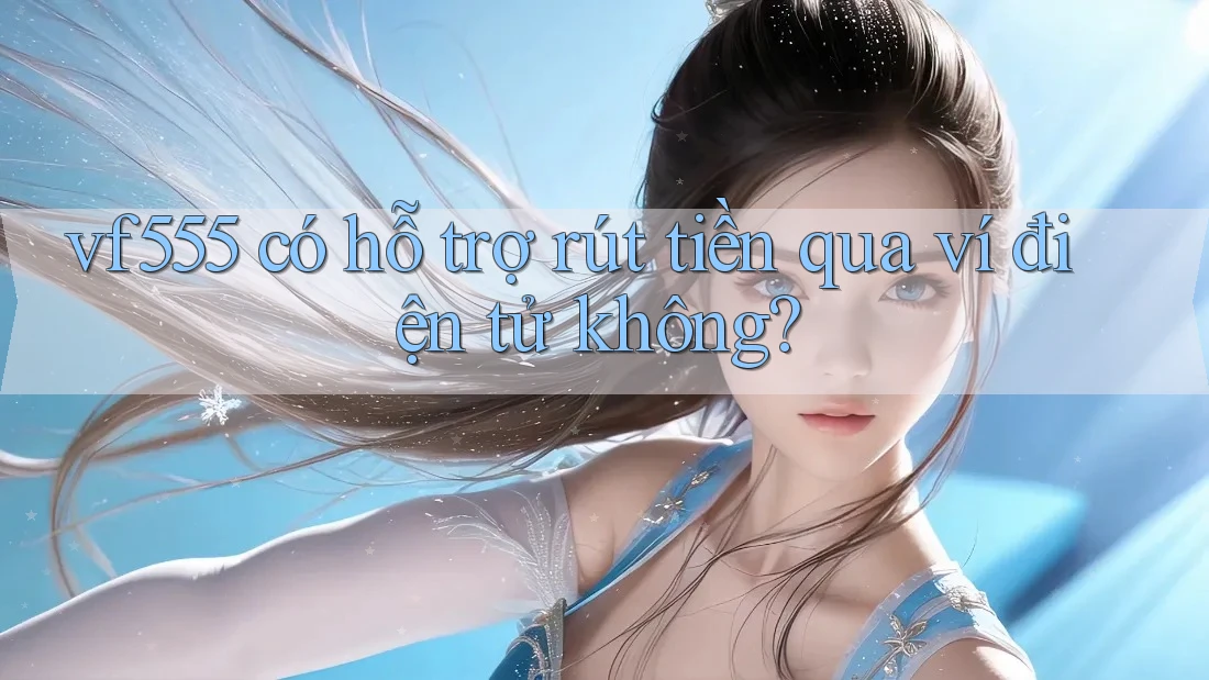 vf555 có hỗ trợ rút tiền qua ví điện tử không?