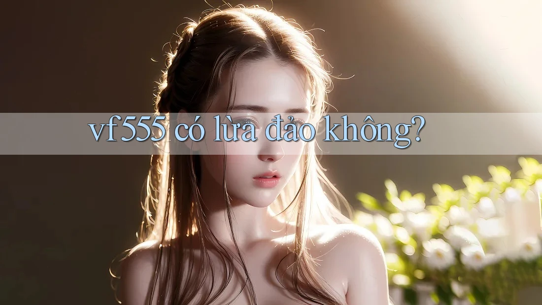 vf555 có lừa đảo không? vf555 có lừa đảo không?