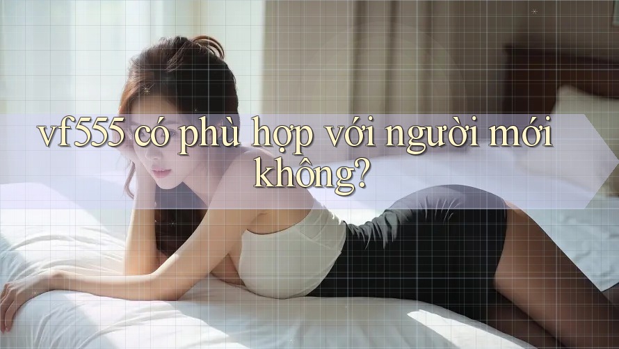 vf555 có phù hợp với người mới không? vf555 có phù hợp với người mới không?