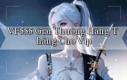 vf555  giải thưởng hàng tháng cho vip