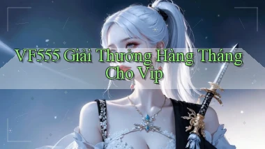 vf555  giải thưởng hàng tháng cho vip