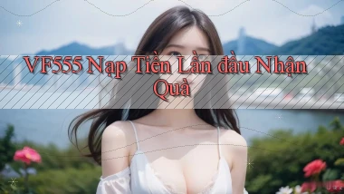 vf555  nạp tiền lần đầu nhận quà
