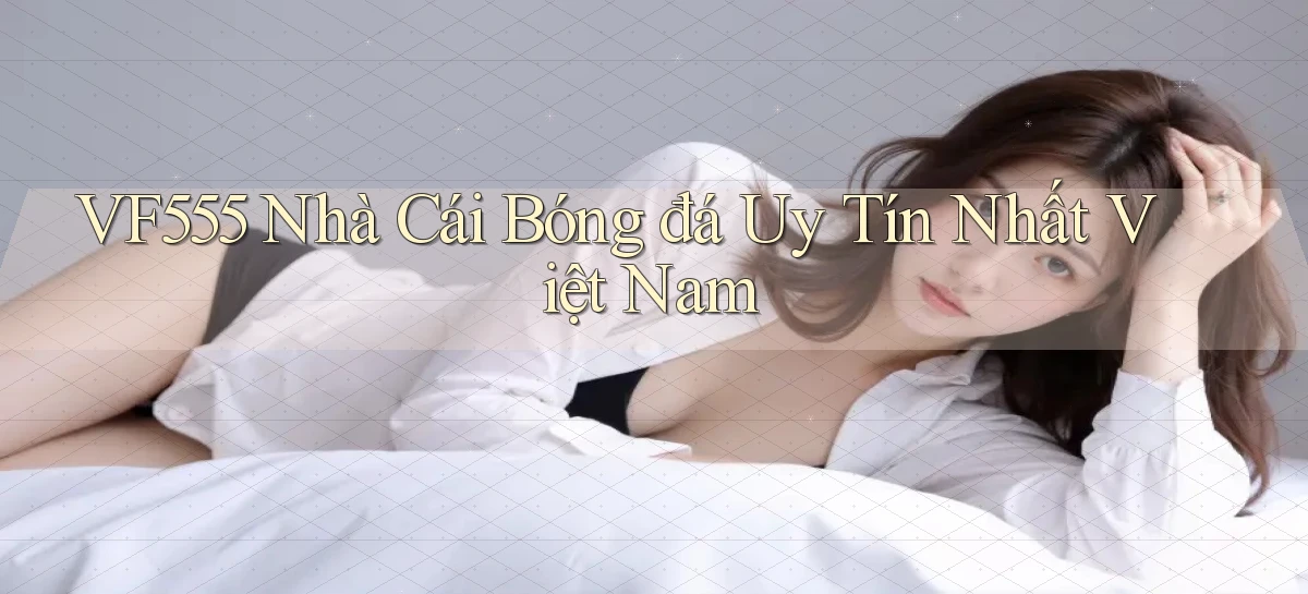 vf555  nhà cái bóng đá uy tín nhất việt nam