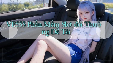 vf555  phần mềm slot đổi thưởng dễ tải