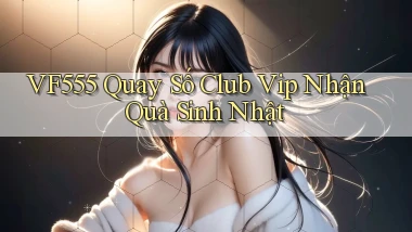 vf555  quay số club vip nhận quà sinh nhật