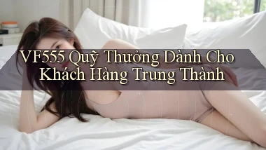 vf555  quỹ thưởng dành cho khách hàng trung thành
