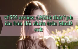 vf555 review (2026) thật phiên bản đối chiếu trên MacBook