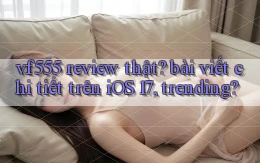 vf555 review thật bài viết chi tiết trên iOS 17, trending