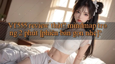 Vf555 review thật mindmap trong 2 phút [phiên bản gọn nhẹ]