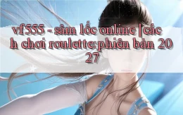 vf555   sâm lốc online cách chơi roulette phiên bản 2027