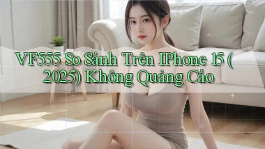 vf555 so sánh trên iPhone 15 (2025) không quảng cáo