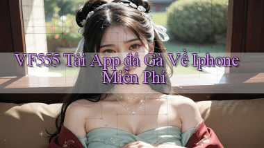 vf555  tải app đá gà về iphone miễn phí