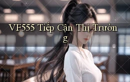 vf555  tiếp cận thị trường