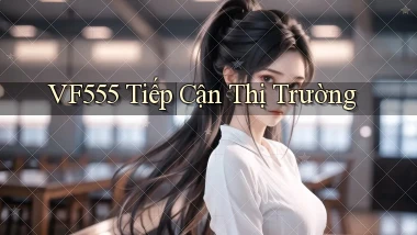 vf555  tiếp cận thị trường