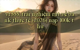 vf555, trải nghiệm rút về bank thực tế (2026) nạp 100k thử