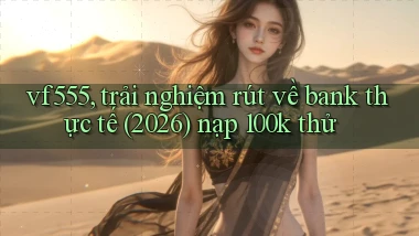 vf555, trải nghiệm rút về bank thực tế (2026) nạp 100k thử