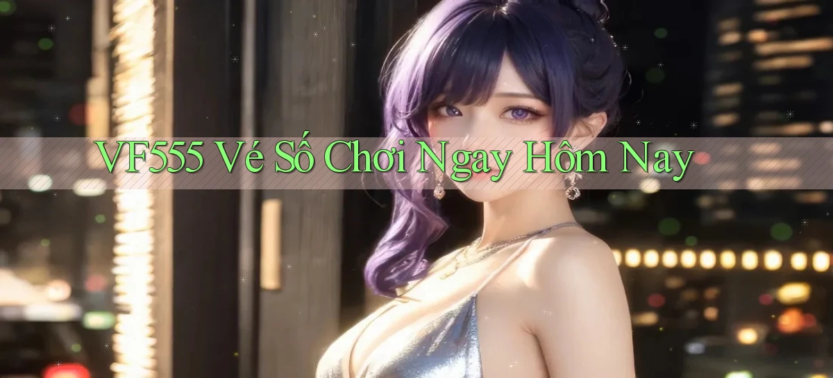 vf555  vé số chơi ngay hôm nay