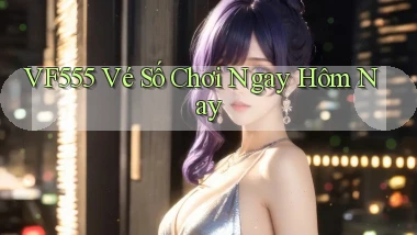 vf555  vé số chơi ngay hôm nay