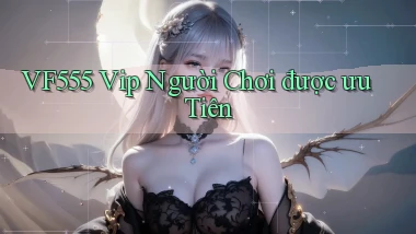vf555  vip người chơi được ưu tiên