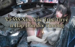 vf555  xúc xắc trực tuyến hấp dẫn đổi thưởng