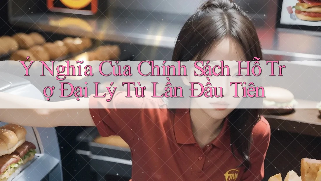 Ý Nghĩa Của Chính Sách Hỗ Trợ Đại Lý Từ Lần Đầu Tiên Ý Nghĩa Của Chính Sách Hỗ Trợ Đại Lý Từ Lần Đầu Tiên